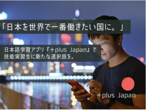 【plus Japan】技能実習生向け、言葉の力で人の選択肢を広げる日本語学習アプリの企画・開発！