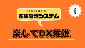 【kintone】ノーコードで在庫・商品管理システム 作成！プラグインで楽してDX推進！