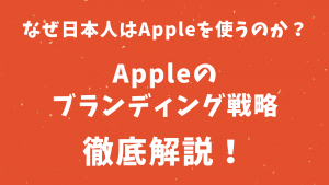 日本人はなぜAppleを使うのか？Appleのブランディング戦略を徹底解説！